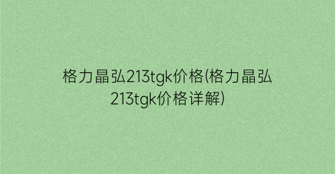 格力晶弘213tgk价格(格力晶弘213tgk价格详解)