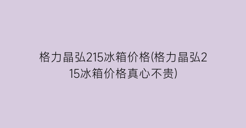 格力晶弘215冰箱价格(格力晶弘215冰箱价格真心不贵)