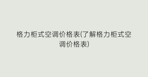 格力柜式空调价格表(了解格力柜式空调价格表)