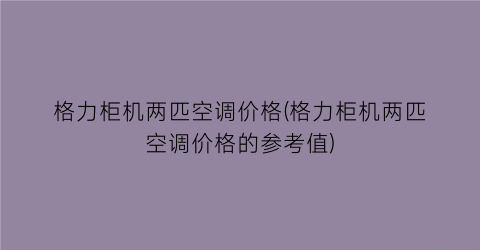 格力柜机两匹空调价格(格力柜机两匹空调价格的参考值)