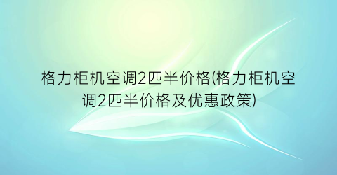 格力柜机空调2匹半价格(格力柜机空调2匹半价格及优惠政策)