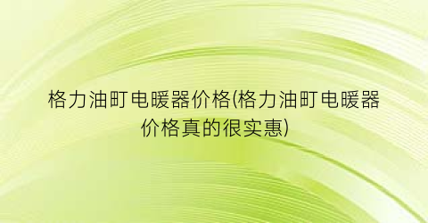 格力油町电暖器价格(格力油町电暖器价格真的很实惠)