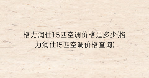 “格力润仕1.5匹空调价格是多少(格力润仕15匹空调价格查询)