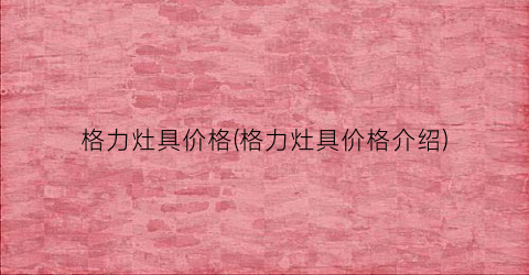 格力灶具价格(格力灶具价格介绍)