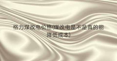 格力煤改电价格(煤改电是不是真的能降低成本)