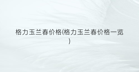 “格力玉兰春价格(格力玉兰春价格一览)