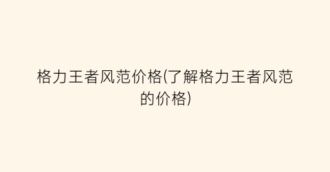 格力王者风范价格(了解格力王者风范的价格)
