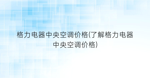 格力电器中央空调价格(了解格力电器中央空调价格)