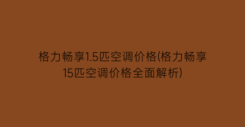 格力畅享1.5匹空调价格(格力畅享15匹空调价格全面解析)