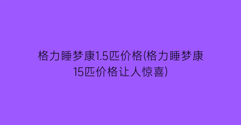格力睡梦康1.5匹价格(格力睡梦康15匹价格让人惊喜)