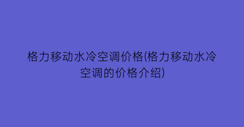 格力移动水冷空调价格(格力移动水冷空调的价格介绍)
