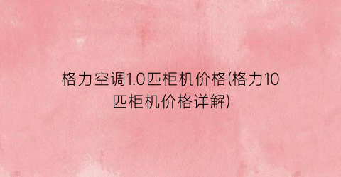 格力空调1.0匹柜机价格(格力10匹柜机价格详解)