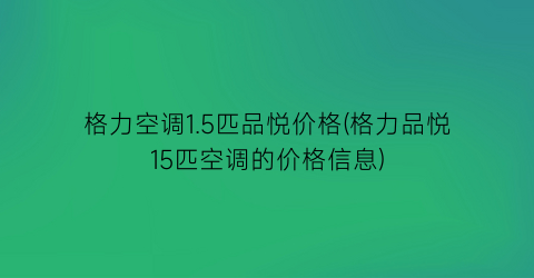 格力空调1.5匹品悦价格(格力品悦15匹空调的价格信息)