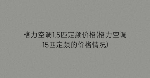 格力空调1.5匹定频价格(格力空调15匹定频的价格情况)