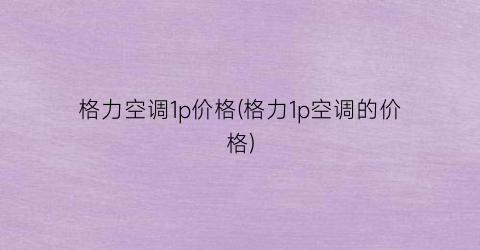 格力空调1p价格(格力1p空调的价格)