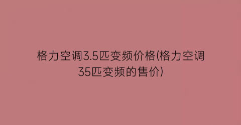 格力空调3.5匹变频价格(格力空调35匹变频的售价)