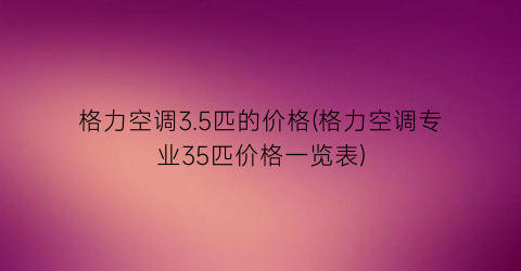 格力空调3.5匹的价格(格力空调专业35匹价格一览表)