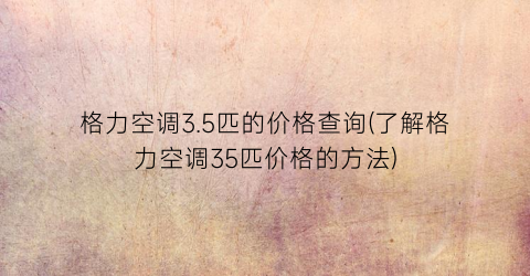 格力空调3.5匹的价格查询(了解格力空调35匹价格的方法)