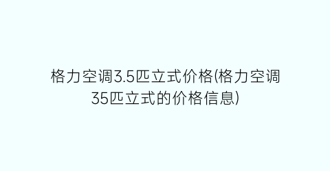 格力空调3.5匹立式价格(格力空调35匹立式的价格信息)