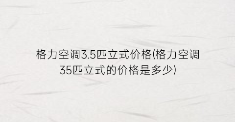格力空调3.5匹立式价格(格力空调35匹立式的价格是多少)