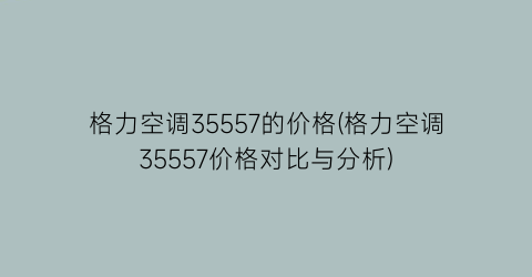 格力空调35557的价格(格力空调35557价格对比与分析)