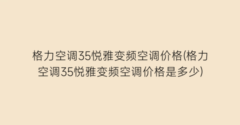 格力空调35悦雅变频空调价格(格力空调35悦雅变频空调价格是多少)