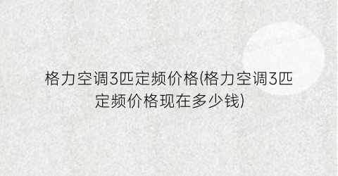格力空调3匹定频价格(格力空调3匹定频价格现在多少钱)