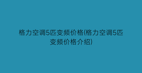 格力空调5匹变频价格(格力空调5匹变频价格介绍)