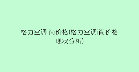 格力空调i尚价格(格力空调i尚价格现状分析)