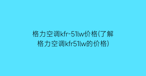 格力空调kfr-51lw价格(了解格力空调kfr51lw的价格)