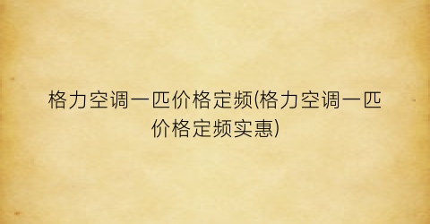 格力空调一匹价格定频(格力空调一匹价格定频实惠)