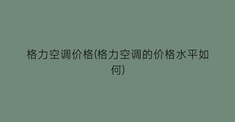 格力空调价格(格力空调的价格水平如何)