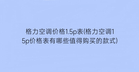 格力空调价格1.5p表(格力空调15p价格表有哪些值得购买的款式)