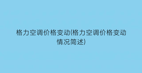 格力空调价格变动(格力空调价格变动情况简述)