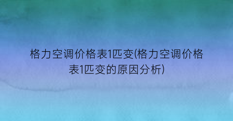 格力空调价格表1匹变(格力空调价格表1匹变的原因分析)