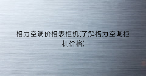 格力空调价格表柜机(了解格力空调柜机价格)