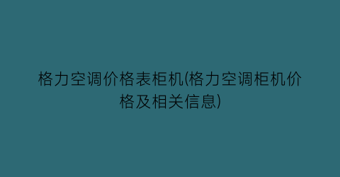 “格力空调价格表柜机(格力空调柜机价格及相关信息)