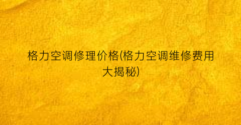 格力空调修理价格(格力空调维修费用大揭秘)