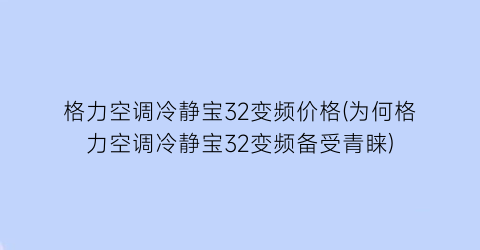 “格力空调冷静宝32变频价格(为何格力空调冷静宝32变频备受青睐)