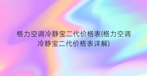 “格力空调冷静宝二代价格表(格力空调冷静宝二代价格表详解)