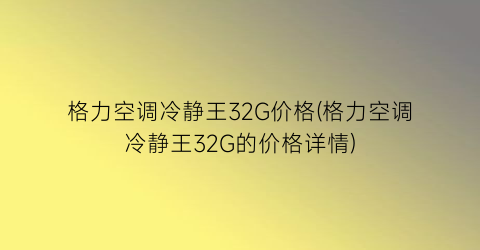 格力空调冷静王32G价格(格力空调冷静王32G的价格详情)