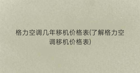 格力空调几年移机价格表(了解格力空调移机价格表)