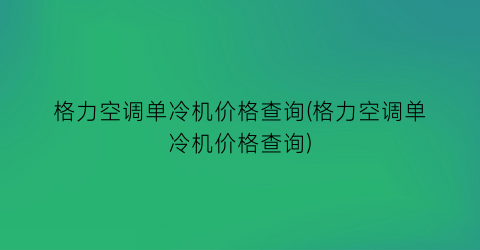 格力空调单冷机价格查询(格力空调单冷机价格查询)