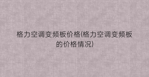 格力空调变频板价格(格力空调变频板的价格情况)