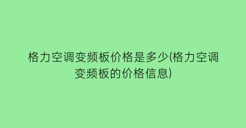 格力空调变频板价格是多少(格力空调变频板的价格信息)