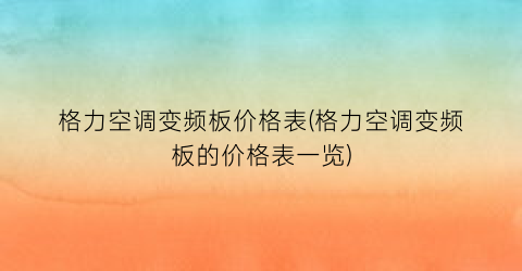 格力空调变频板价格表(格力空调变频板的价格表一览)