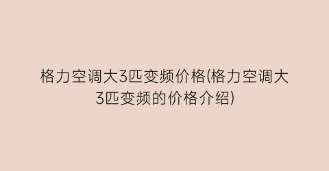 格力空调大3匹变频价格(格力空调大3匹变频的价格介绍)