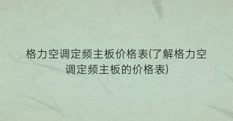 格力空调定频主板价格表(了解格力空调定频主板的价格表)