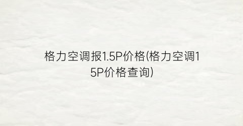 格力空调报1.5P价格(格力空调15P价格查询)