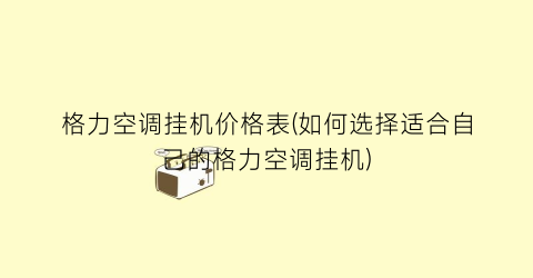 格力空调挂机价格表(如何选择适合自己的格力空调挂机)